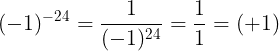\large (-1)^{-24}=\frac{1}{(-1)^{24}}=\frac{1}{1}=(+1)